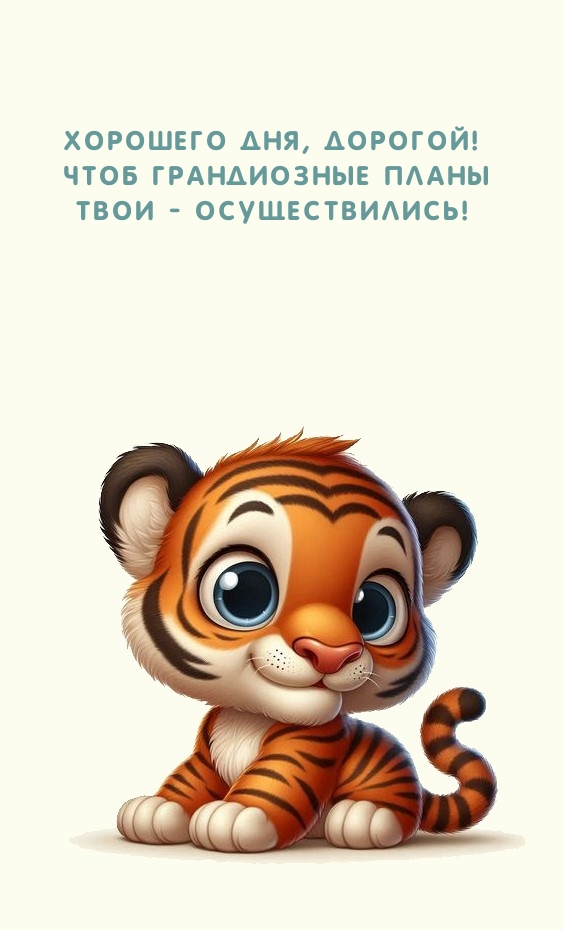 Хорошего дня, дорогой! Чтоб грандиозные планы осуществились!