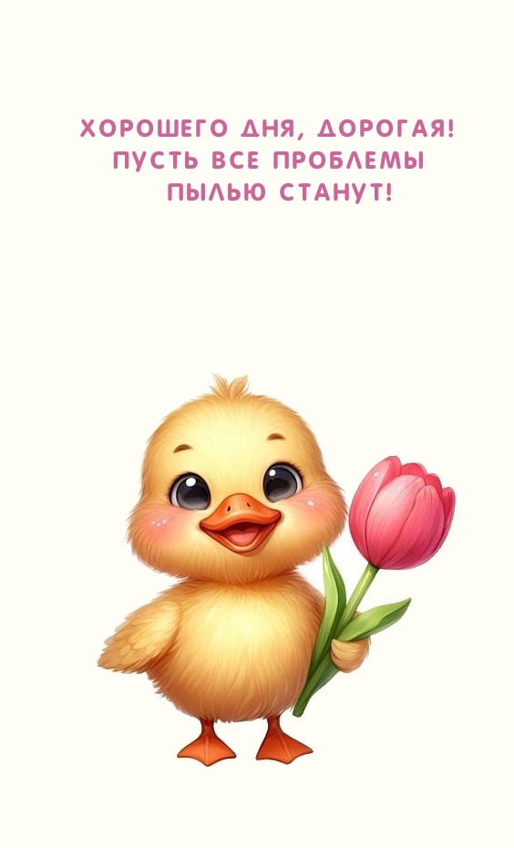 Хорошего дня, дорогая! Пусть все проблемы пылью станут!