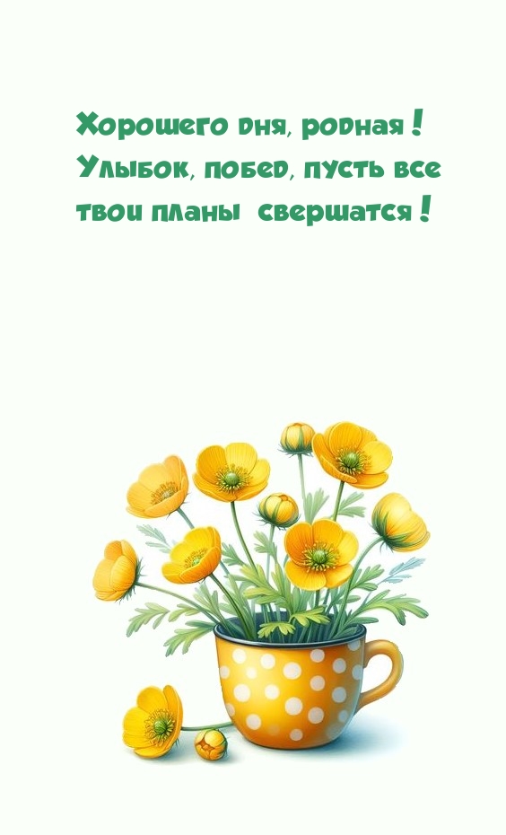Хорошего дня, родная! Улыбок, побед, пусть все твои планы свершатся!