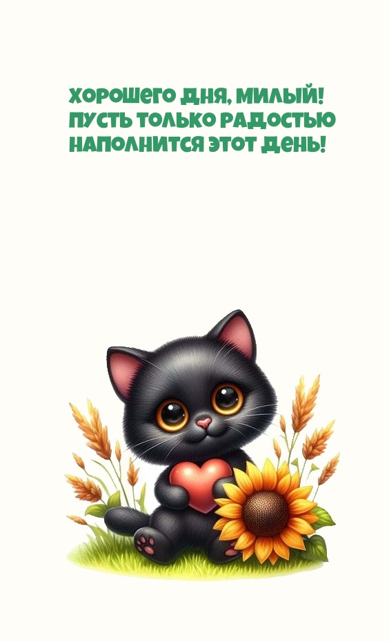 Хорошего дня, милый! Пусть только радостью наполнится этот день!