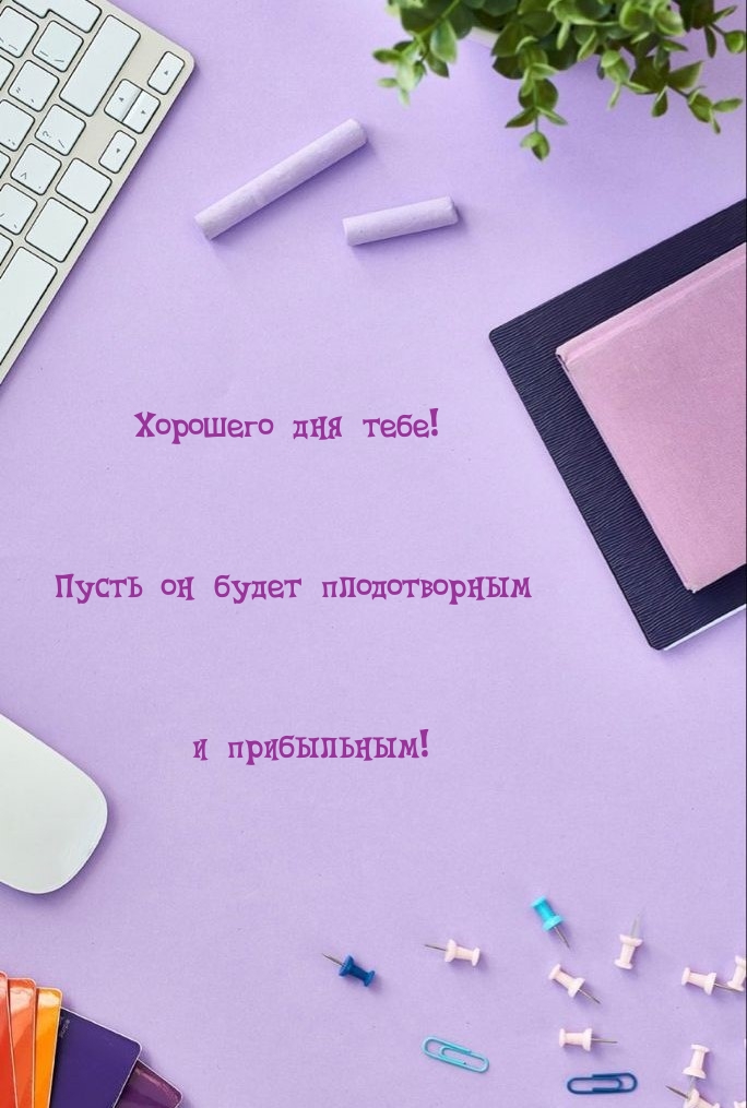 Хорошего дня тебе! Пусть он будет плодотворным и прибыльным!