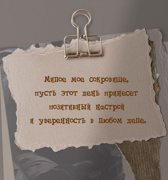 Милое мое сокровище, пусть этот день принесет позитивный настрой 