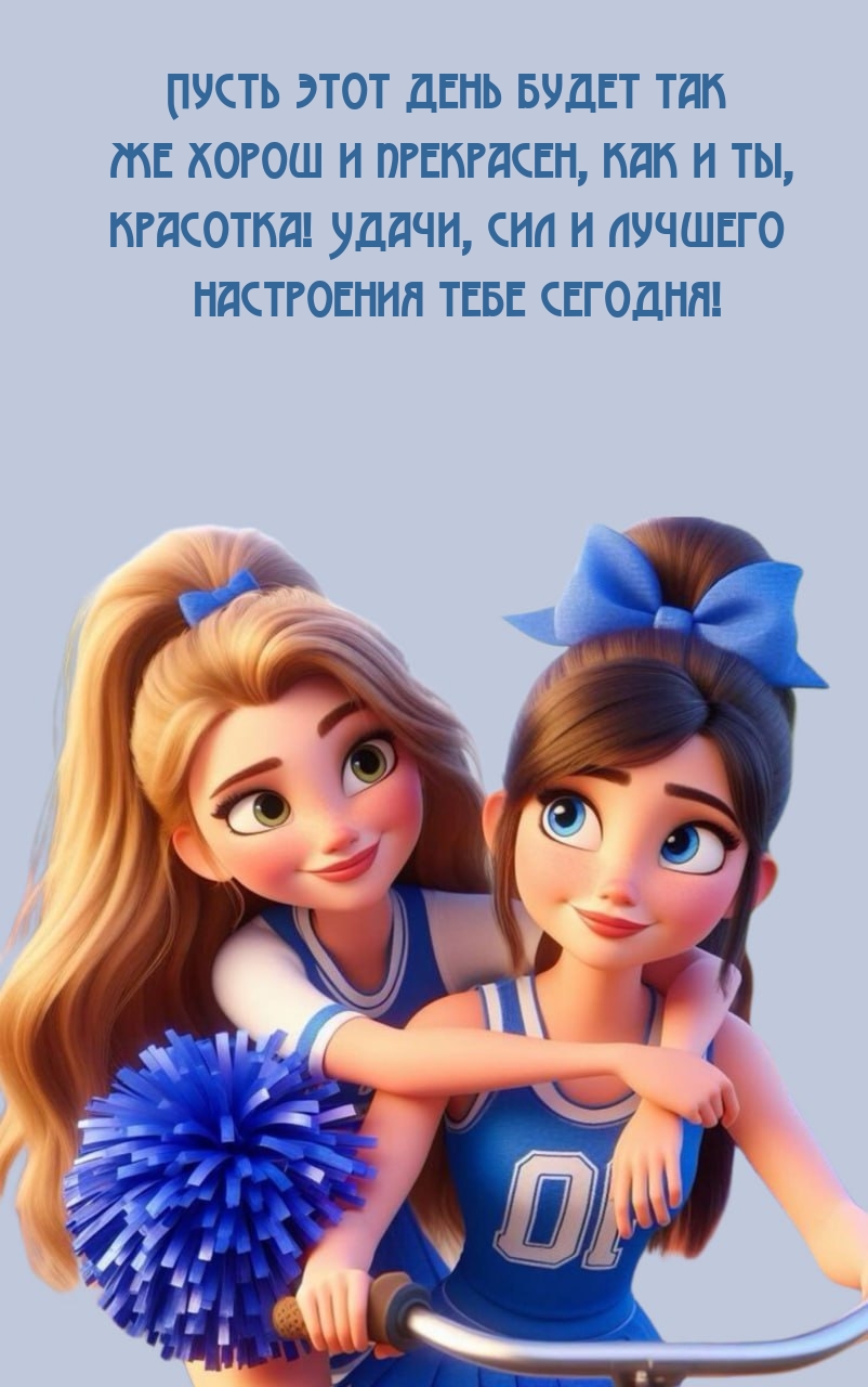 Пусть этот день будет так же хорош и прекрасен, как и ты, красотка! 