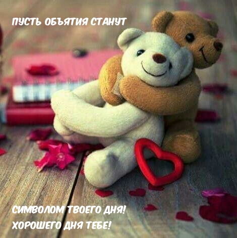 Пусть объятия станут символом твоего дня! Хорошего дня тебе!