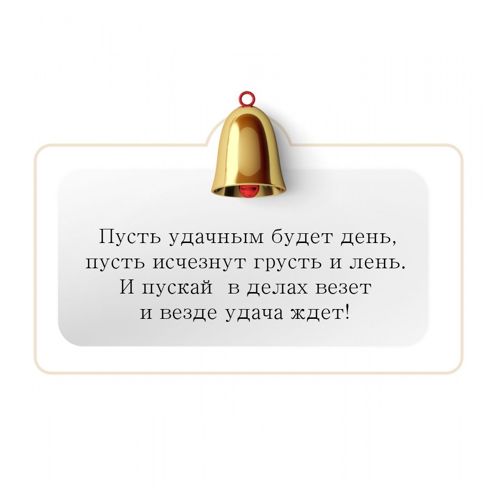 Пусть удачным будет день, пусть исчезнут грусть и лень. 