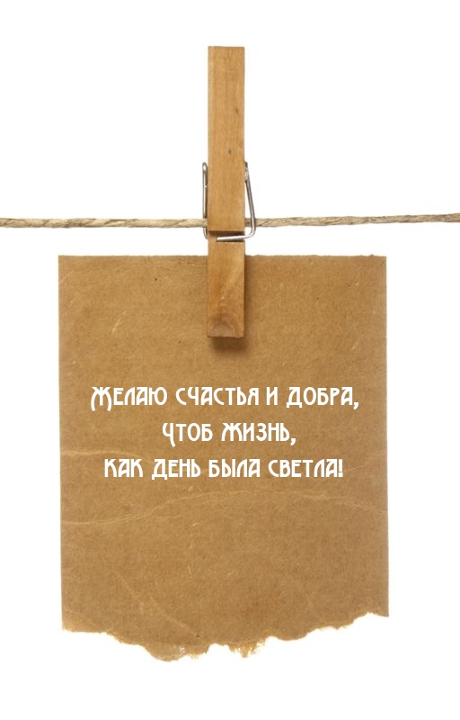 Желаю счастья и добра, чтоб жизнь, как день была светла!
