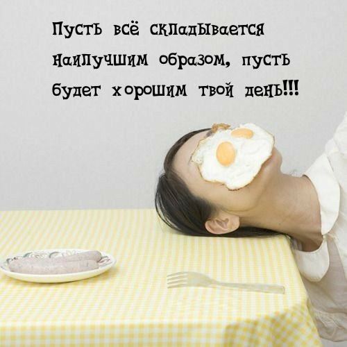 Пусть всё складывается наилучшим образом, пусть будет хорошим день!