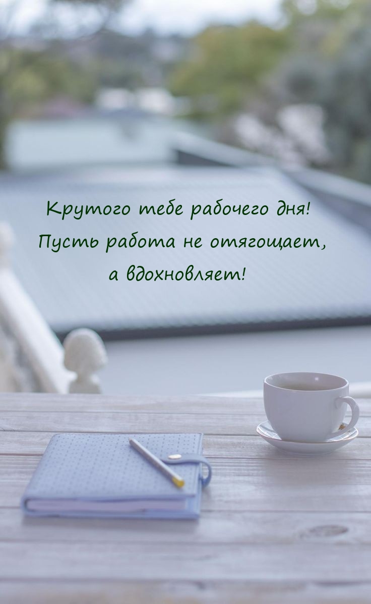 Крутого тебе рабочего дня! Пусть работа не отягощает