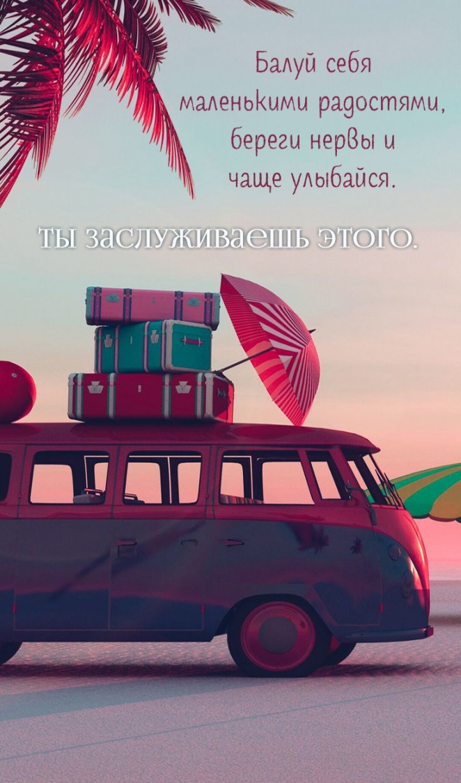 Балуй себя маленькими радостями, береги нервы и чаще улыбайся