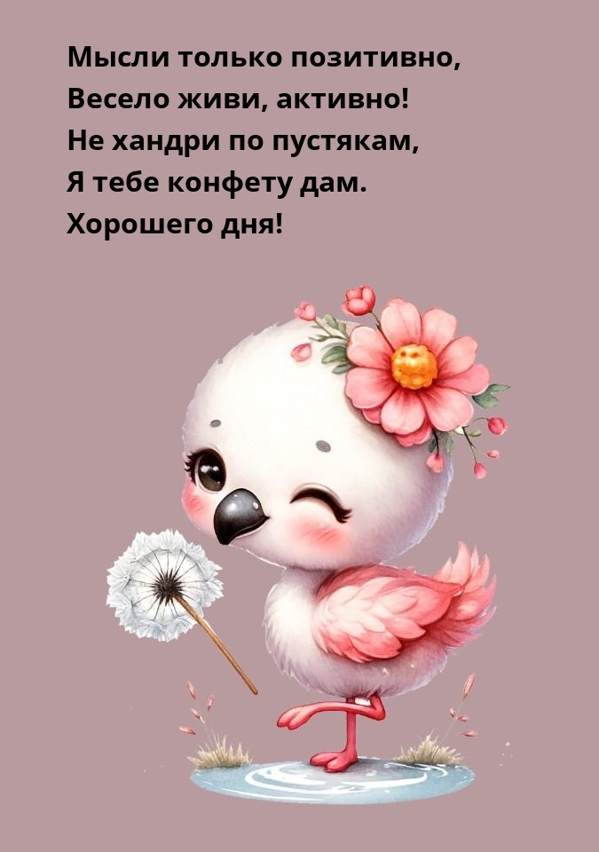 Хорошего дня! Мысли только позитивно, весело живи, активно!