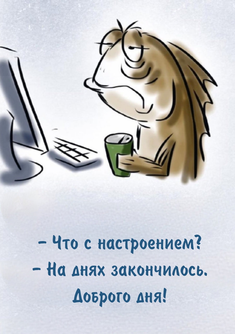 - Что с настроением? - На днях закончилось. Доброго дня!