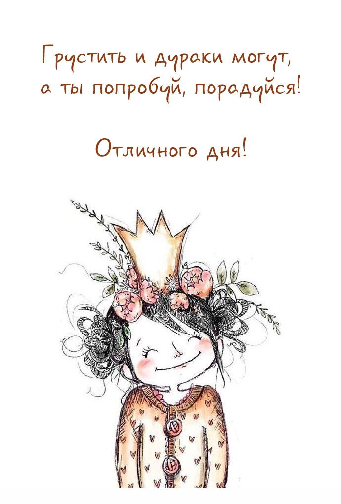 Отличного дня! Грустить и дураки могут, а ты попробуй, порадуйся!