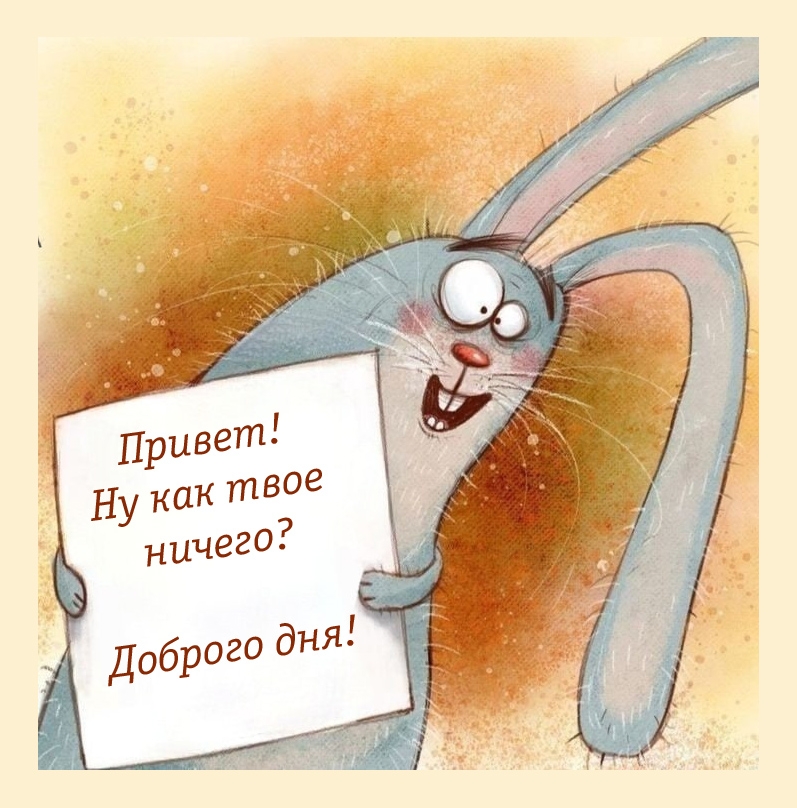 Привет! Ну как твое ничего? Доброго дня!
