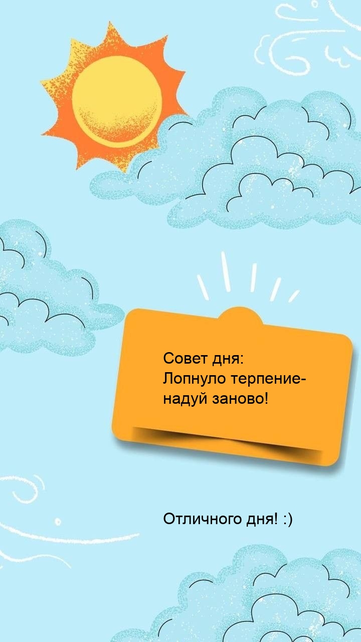 Совет дня: Лопнуло терпение - надуй заново! Отличного дня! :)