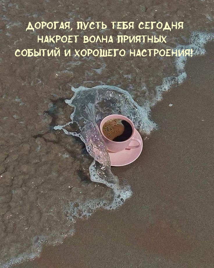 Дорогая, пусть тебя сегодня накроет волна приятных событий