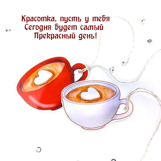 Красотка, пусть у тебя сегодня будет самый прекрасный день!