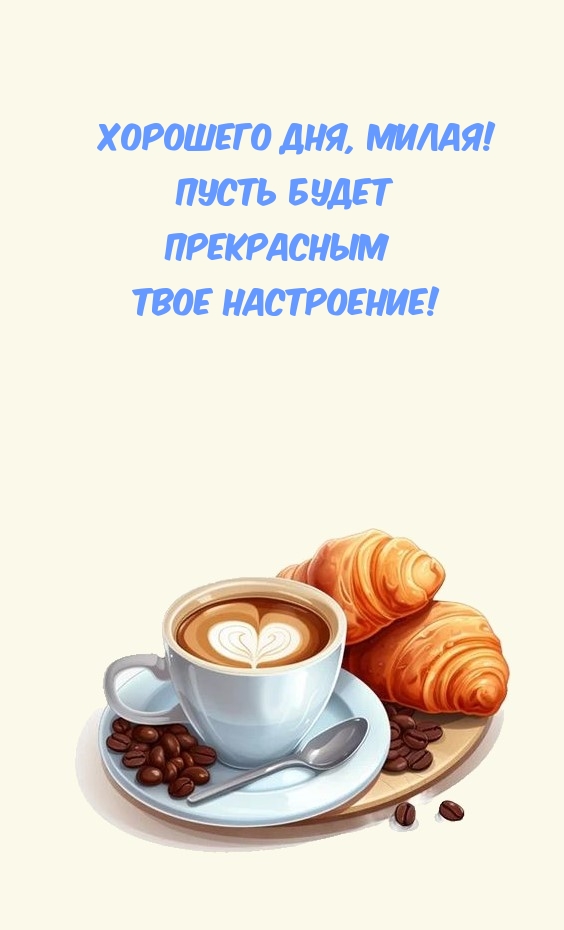 Хорошего дня, милая! Пусть будет прекрасным твое настроение!