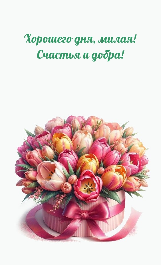 Хорошего дня, милая! Счастья и добра!