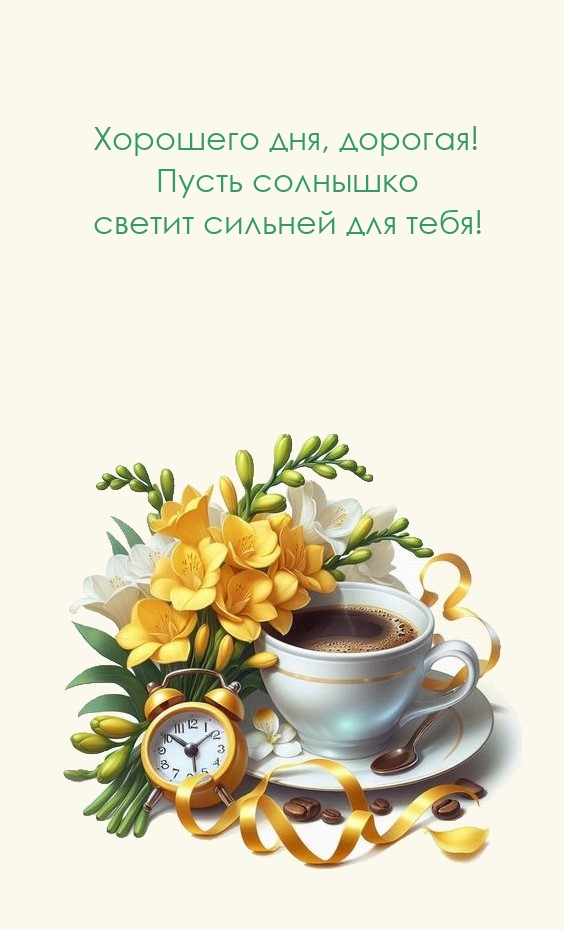 Хорошего дня, дорогая! Пусть солнышко светит сильней для тебя!